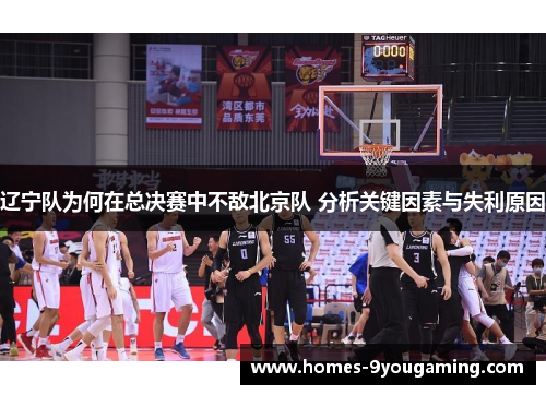 辽宁队为何在总决赛中不敌北京队 分析关键因素与失利原因