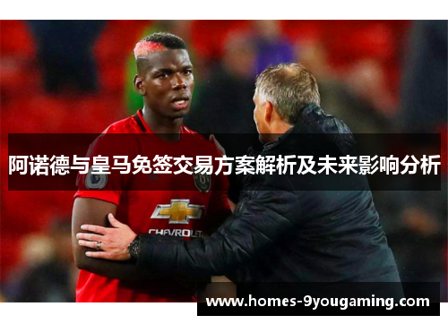 阿诺德与皇马免签交易方案解析及未来影响分析