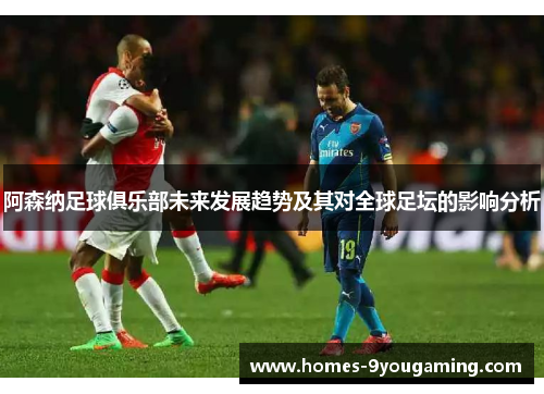 阿森纳足球俱乐部未来发展趋势及其对全球足坛的影响分析