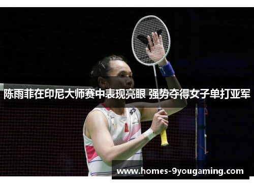 陈雨菲在印尼大师赛中表现亮眼 强势夺得女子单打亚军