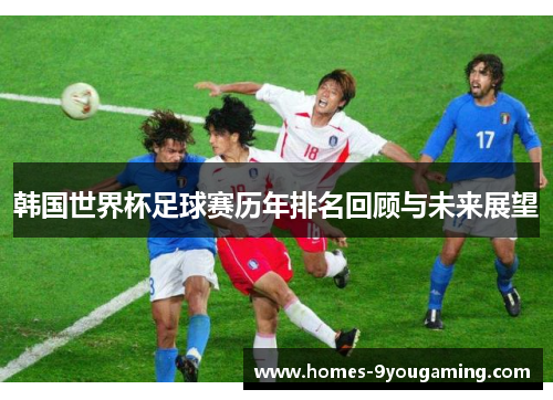 韩国世界杯足球赛历年排名回顾与未来展望