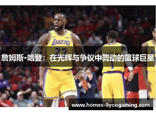 詹姆斯·哈登：在光辉与争议中舞动的篮球巨星