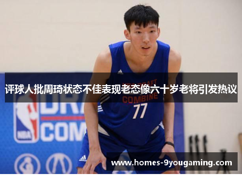 评球人批周琦状态不佳表现老态像六十岁老将引发热议