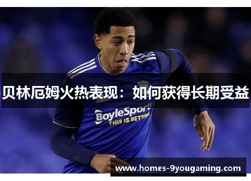 贝林厄姆火热表现：如何获得长期受益