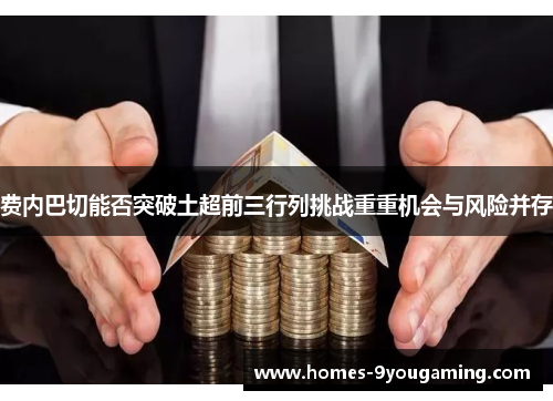 费内巴切能否突破土超前三行列挑战重重机会与风险并存 费内巴切能否突破土超前三行列挑战重重机会与风险并存