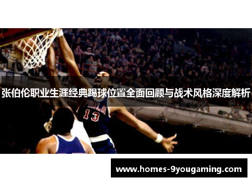 张伯伦职业生涯经典踢球位置全面回顾与战术风格深度解析