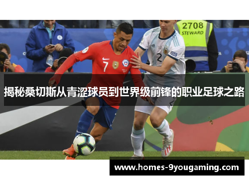 揭秘桑切斯从青涩球员到世界级前锋的职业足球之路
