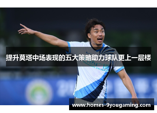 提升莫塔中场表现的五大策略助力球队更上一层楼