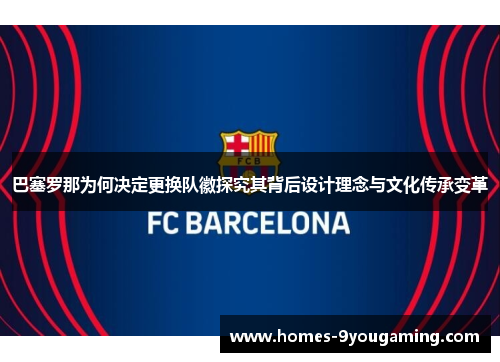 巴塞罗那为何决定更换队徽探究其背后设计理念与文化传承变革