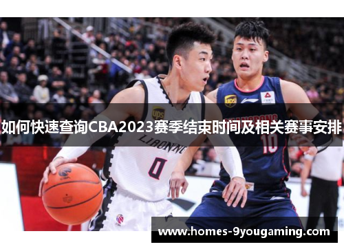 如何快速查询CBA2023赛季结束时间及相关赛事安排 如何快速查询CBA2023赛季结束时间及相关赛事安排