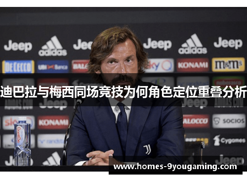 迪巴拉与梅西同场竞技为何角色定位重叠分析