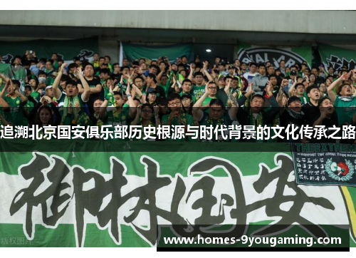 追溯北京国安俱乐部历史根源与时代背景的文化传承之路