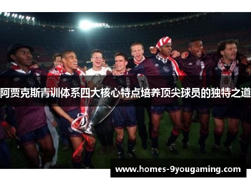 阿贾克斯青训体系四大核心特点培养顶尖球员的独特之道