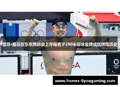 雷恩·墨菲在东京奥运会上夺得男子200米仰泳金牌成就辉煌历史