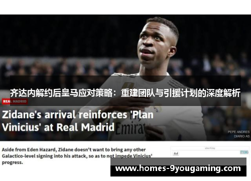 齐达内解约后皇马应对策略：重建团队与引援计划的深度解析