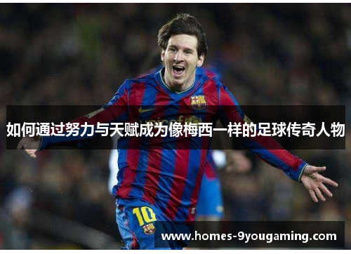 如何通过努力与天赋成为像梅西一样的足球传奇人物