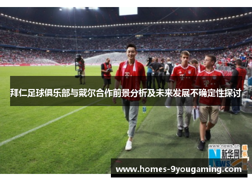 拜仁足球俱乐部与戴尔合作前景分析及未来发展不确定性探讨