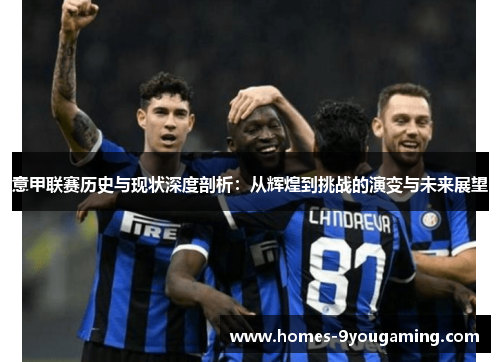 意甲联赛历史与现状深度剖析：从辉煌到挑战的演变与未来展望