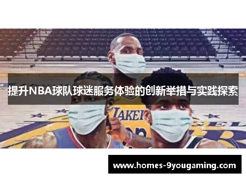 提升NBA球队球迷服务体验的创新举措与实践探索