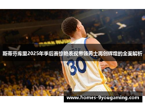 斯蒂芬库里2025年季后赛惊艳表现带领勇士再创辉煌的全面解析