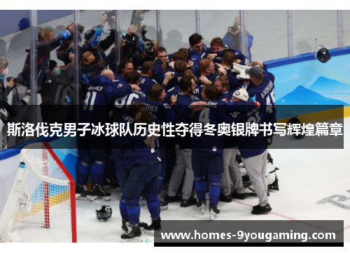 斯洛伐克男子冰球队历史性夺得冬奥银牌书写辉煌篇章
