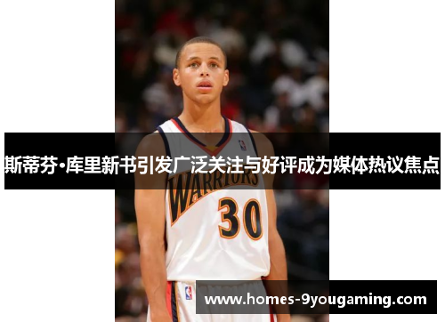 斯蒂芬·库里新书引发广泛关注与好评成为媒体热议焦点