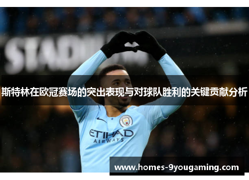 斯特林在欧冠赛场的突出表现与对球队胜利的关键贡献分析