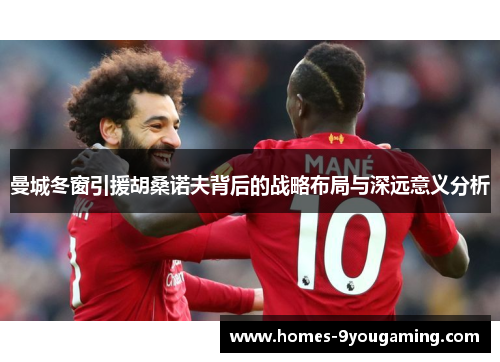 曼城冬窗引援胡桑诺夫背后的战略布局与深远意义分析