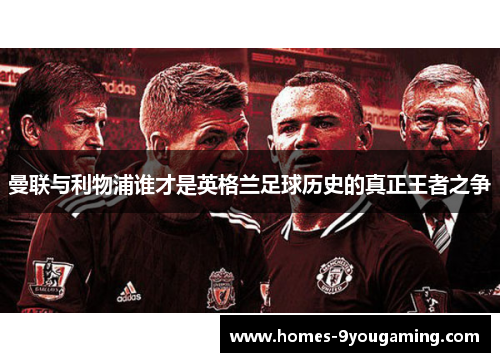曼联与利物浦谁才是英格兰足球历史的真正王者之争