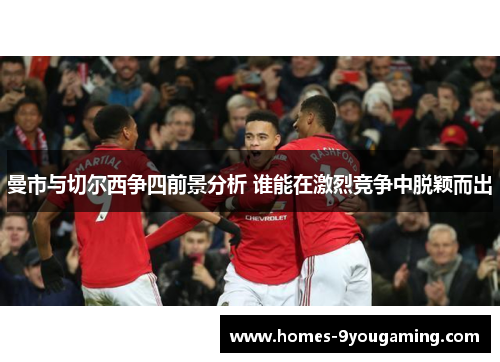 曼市与切尔西争四前景分析 谁能在激烈竞争中脱颖而出