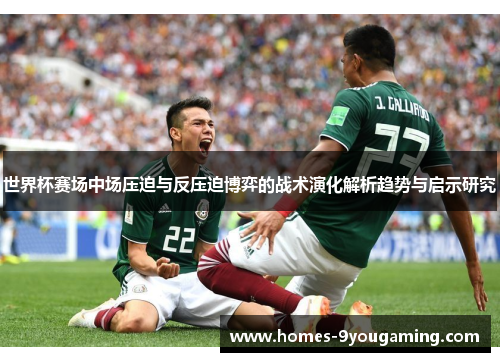 世界杯赛场中场压迫与反压迫博弈的战术演化解析趋势与启示研究