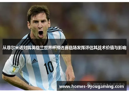 从菲尔米诺对阵英格兰世界杯预选赛临场发挥评估其战术价值与影响