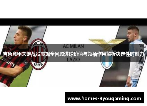 吉鲁意甲关键战役表现全回顾进球价值与领袖作用解析决定性时刻力