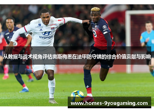 从数据与战术视角评估奥斯梅恩在法甲防守端的综合价值贡献与影响 从数据与战术视角评估奥斯梅恩在法甲防守端的综合价值贡献与影响