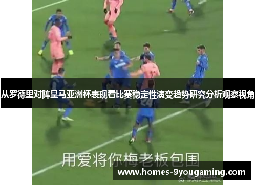 从罗德里对阵皇马亚洲杯表现看比赛稳定性演变趋势研究分析观察视角 从罗德里对阵皇马亚洲杯表现看比赛稳定性演变趋势研究分析观察视角