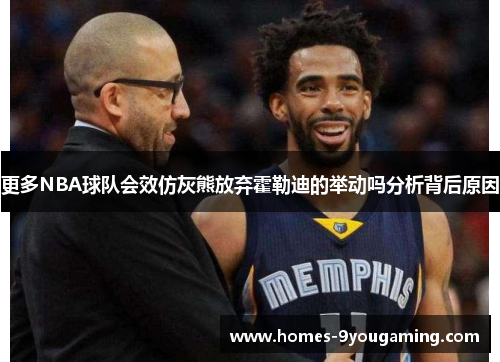 更多NBA球队会效仿灰熊放弃霍勒迪的举动吗分析背后原因
