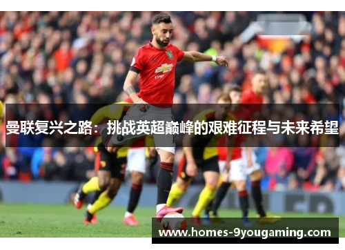 曼联复兴之路：挑战英超巅峰的艰难征程与未来希望