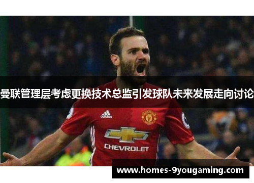 曼联管理层考虑更换技术总监引发球队未来发展走向讨论 曼联管理层考虑更换技术总监引发球队未来发展走向讨论