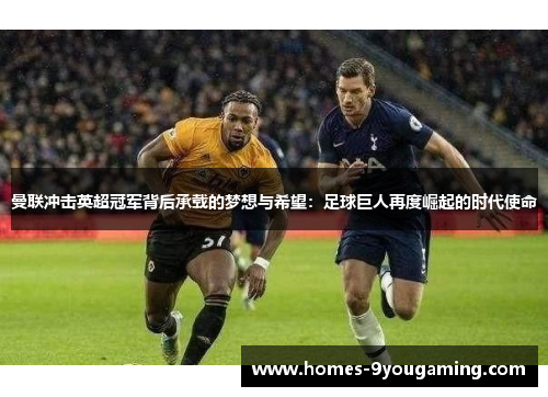 曼联冲击英超冠军背后承载的梦想与希望：足球巨人再度崛起的时代使命