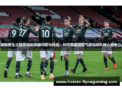 曼联重生之路面临的关键问题与挑战：如何重建冠军气质与球队核心竞争力