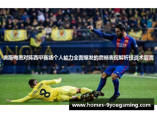 奥斯梅恩对阵西甲赛场个人能力全面爆发的震撼表现解析技战术层面