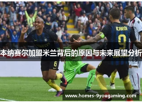 本纳赛尔加盟米兰背后的原因与未来展望分析