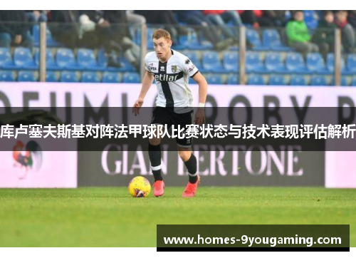 库卢塞夫斯基对阵法甲球队比赛状态与技术表现评估解析 库卢塞夫斯基对阵法甲球队比赛状态与技术表现评估解析