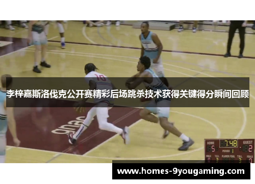 李梓嘉斯洛伐克公开赛精彩后场跳杀技术获得关键得分瞬间回顾