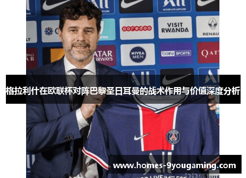 格拉利什在欧联杯对阵巴黎圣日耳曼的战术作用与价值深度分析