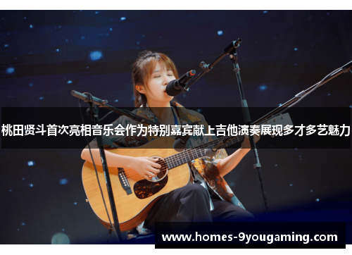 桃田贤斗首次亮相音乐会作为特别嘉宾献上吉他演奏展现多才多艺魅力