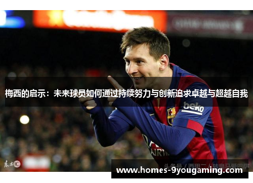 梅西的启示：未来球员如何通过持续努力与创新追求卓越与超越自我