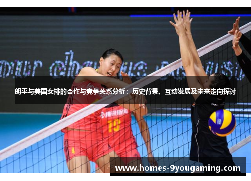 朗平与美国女排的合作与竞争关系分析：历史背景、互动发展及未来走向探讨