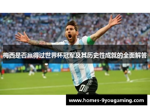 梅西是否赢得过世界杯冠军及其历史性成就的全面解答