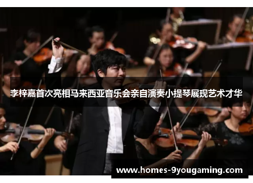李梓嘉首次亮相马来西亚音乐会亲自演奏小提琴展现艺术才华